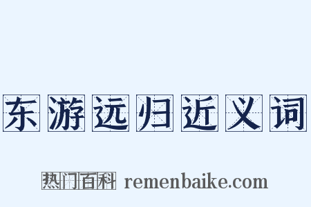 东游远归近义词是什么意思的图片